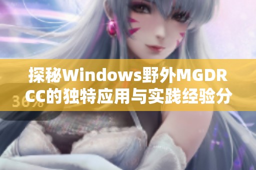 探秘Windows野外MGDRCC的独特应用与实践经验分享