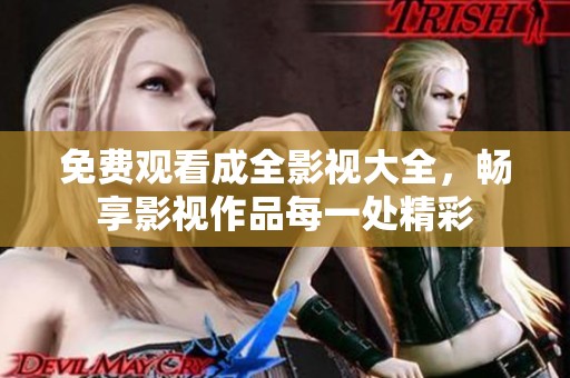 免费观看成全影视大全，畅享影视作品每一处精彩