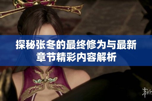 探秘张冬的最终修为与最新章节精彩内容解析