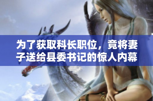 为了获取科长职位，竟将妻子送给县委书记的惊人内幕