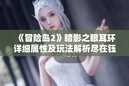 《冒险岛2》暗影之眼耳环详细属性及玩法解析尽在钰徕手游网