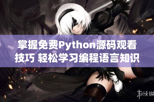 掌握免费Python源码观看技巧 轻松学习编程语言知识