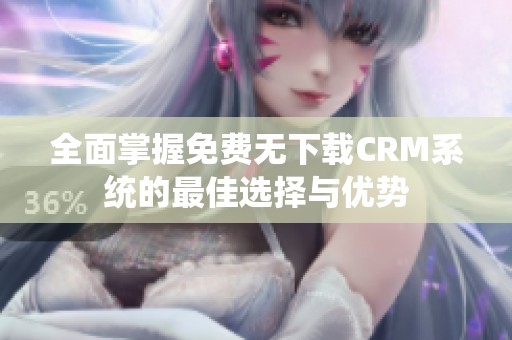 全面掌握免费无下载CRM系统的最佳选择与优势