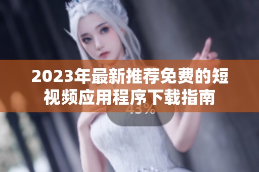 2023年最新推荐免费的短视频应用程序下载指南