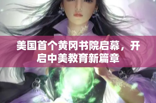 美国首个黄冈书院启幕，开启中美教育新篇章