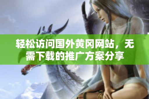 轻松访问国外黄冈网站，无需下载的推广方案分享