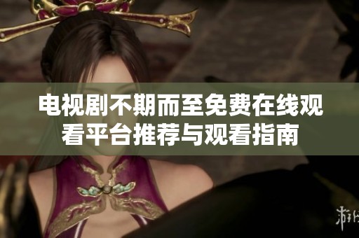 电视剧不期而至免费在线观看平台推荐与观看指南