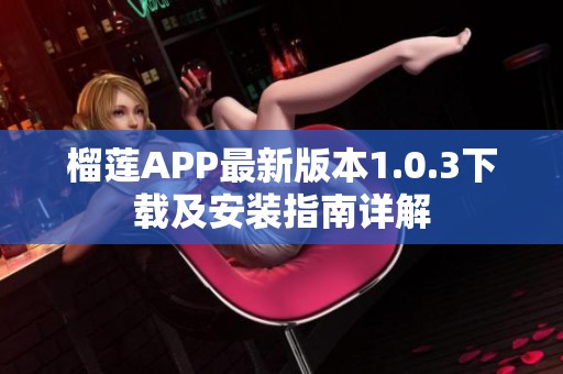 榴莲APP最新版本1.0.3下载及安装指南详解