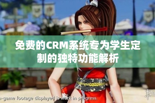 免费的CRM系统专为学生定制的独特功能解析