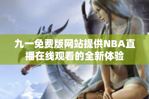 九一免费版网站提供NBA直播在线观看的全新体验