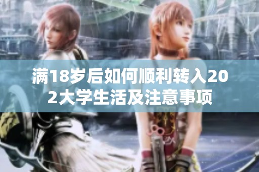 满18岁后如何顺利转入202大学生活及注意事项