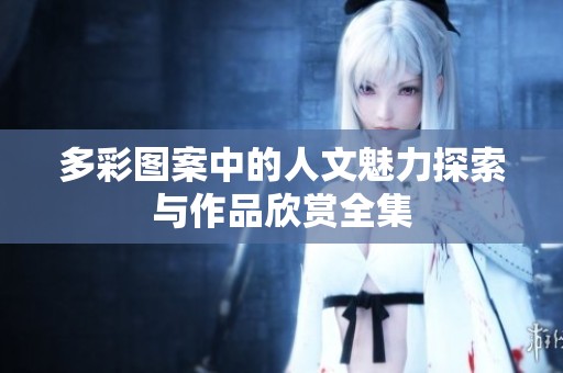 多彩图案中的人文魅力探索与作品欣赏全集