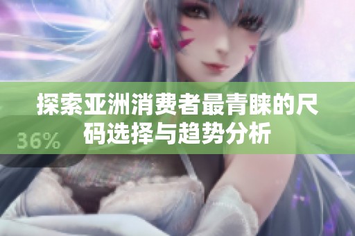 探索亚洲消费者最青睐的尺码选择与趋势分析