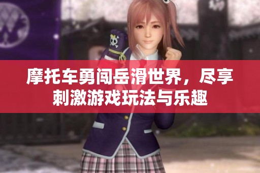 摩托车勇闯岳滑世界，尽享刺激游戏玩法与乐趣