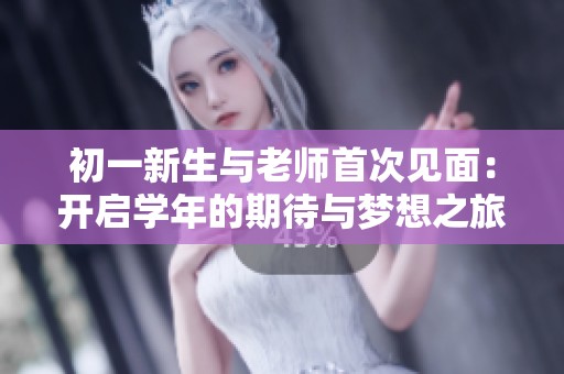 初一新生与老师首次见面：开启学年的期待与梦想之旅