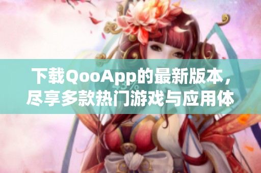 下载QooApp的最新版本，尽享多款热门游戏与应用体验
