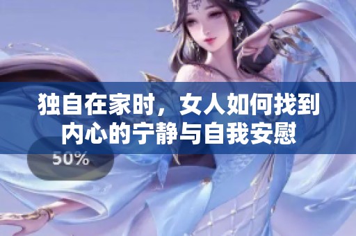 独自在家时，女人如何找到内心的宁静与自我安慰