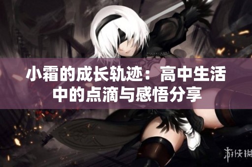 小霜的成长轨迹：高中生活中的点滴与感悟分享