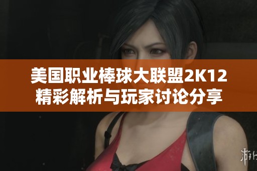 美国职业棒球大联盟2K12精彩解析与玩家讨论分享