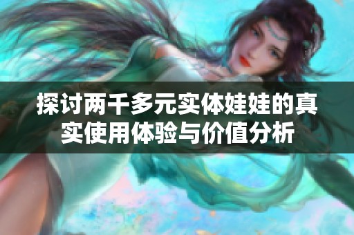 探讨两千多元实体娃娃的真实使用体验与价值分析