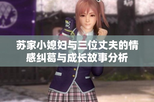 苏家小媳妇与三位丈夫的情感纠葛与成长故事分析