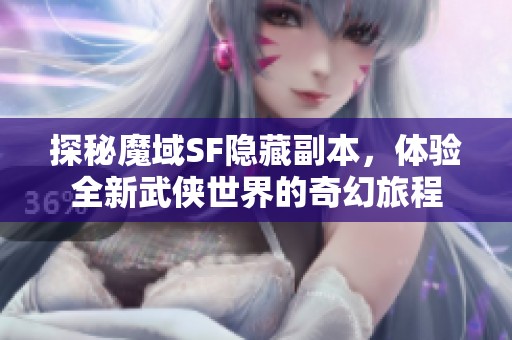 探秘魔域SF隐藏副本，体验全新武侠世界的奇幻旅程