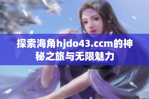探索海角hjdo43.ccm的神秘之旅与无限魅力