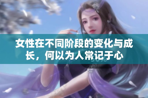 女性在不同阶段的变化与成长，何以为人常记于心