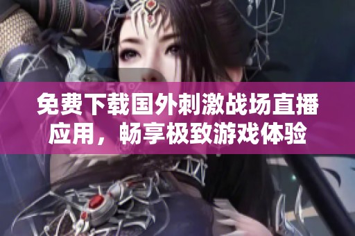 免费下载国外刺激战场直播应用，畅享极致游戏体验