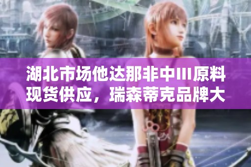 湖北市场他达那非中Ⅲ原料现货供应，瑞森蒂克品牌大解析