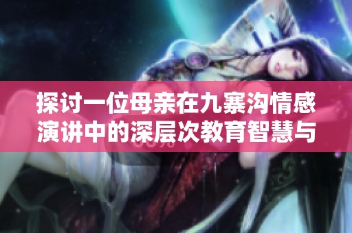 探讨一位母亲在九寨沟情感演讲中的深层次教育智慧与意义