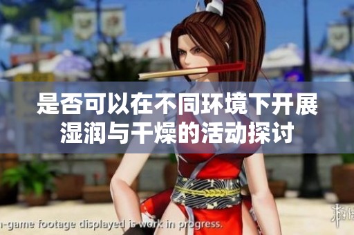 是否可以在不同环境下开展湿润与干燥的活动探讨