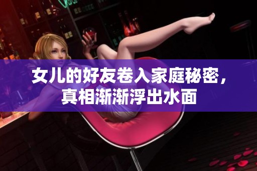 女儿的好友卷入家庭秘密，真相渐渐浮出水面