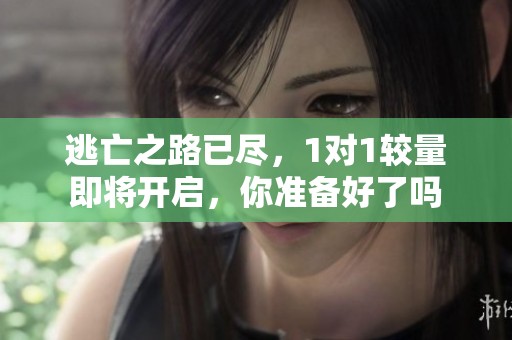 逃亡之路已尽，1对1较量即将开启，你准备好了吗