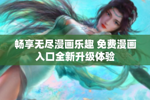 畅享无尽漫画乐趣 免费漫画入口全新升级体验