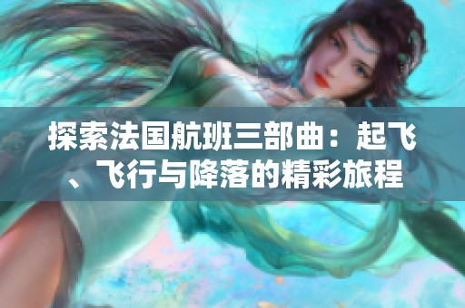 探索法国航班三部曲：起飞、飞行与降落的精彩旅程
