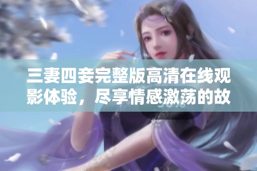三妻四妾完整版高清在线观影体验，尽享情感激荡的故事