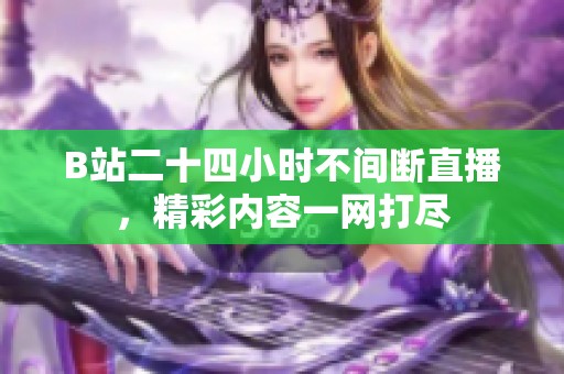 B站二十四小时不间断直播，精彩内容一网打尽