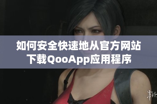 如何安全快速地从官方网站下载QooApp应用程序