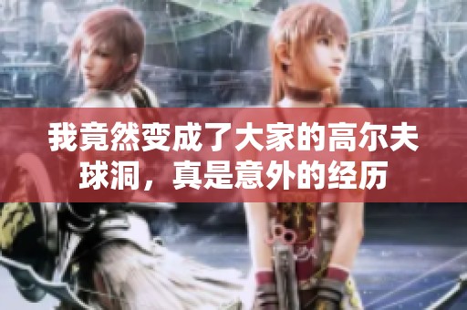 我竟然变成了大家的高尔夫球洞，真是意外的经历