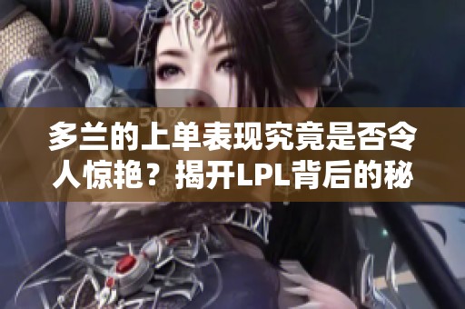 多兰的上单表现究竟是否令人惊艳？揭开LPL背后的秘密！