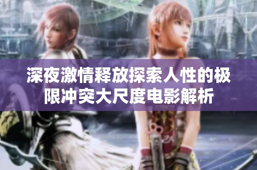 深夜激情释放探索人性的极限冲突大尺度电影解析