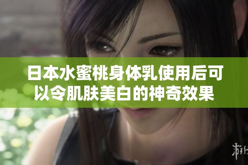 日本水蜜桃身体乳使用后可以令肌肤美白的神奇效果
