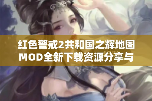 红色警戒2共和国之辉地图MOD全新下载资源分享与更新指南