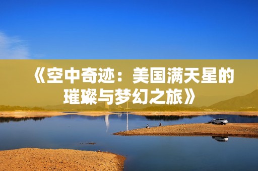 《空中奇迹：美国满天星的璀璨与梦幻之旅》
