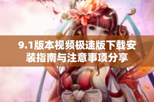 9.1版本视频极速版下载安装指南与注意事项分享