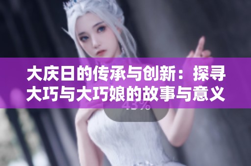 大庆日的传承与创新：探寻大巧与大巧娘的故事与意义