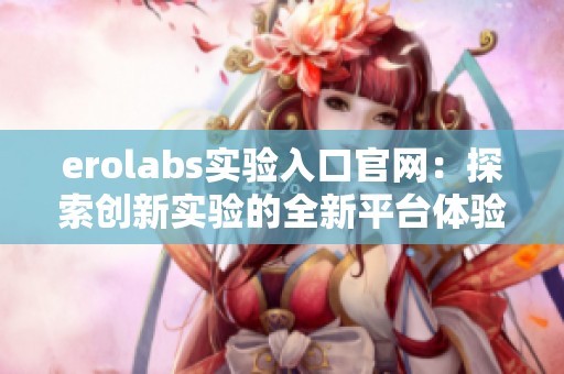erolabs实验入口官网：探索创新实验的全新平台体验