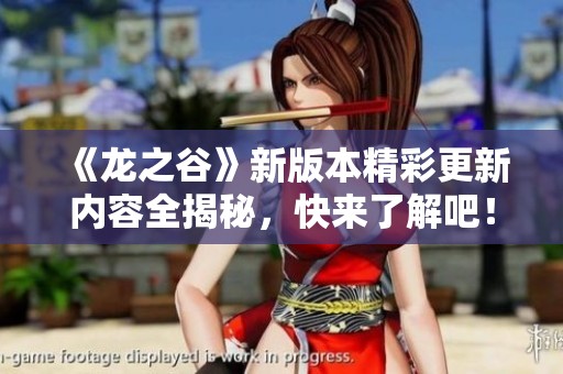 《龙之谷》新版本精彩更新内容全揭秘，快来了解吧！