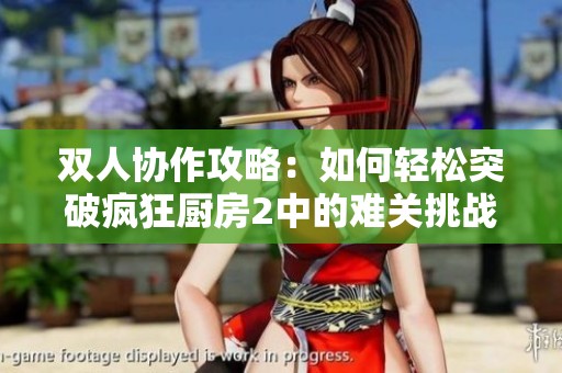 双人协作攻略：如何轻松突破疯狂厨房2中的难关挑战